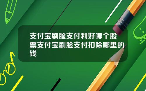 支付宝刷脸支付利好哪个股票支付宝刷脸支付扣除哪里的钱