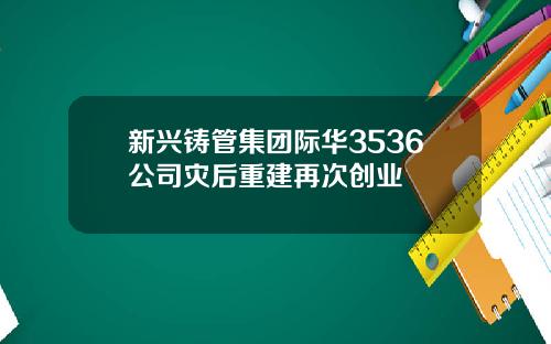 新兴铸管集团际华3536公司灾后重建再次创业