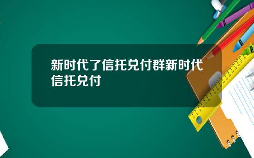 新时代了信托兑付群新时代信托兑付