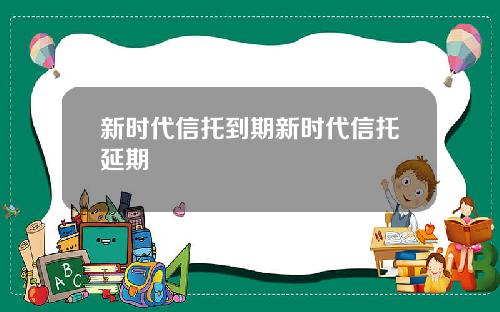 新时代信托到期新时代信托延期