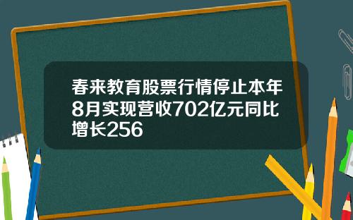 春来教育股票行情停止本年8月实现营收702亿元同比增长256