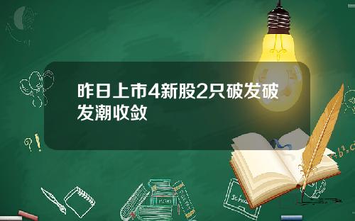 昨日上市4新股2只破发破发潮收敛