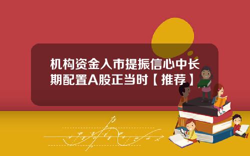 机构资金入市提振信心中长期配置A股正当时【推荐】