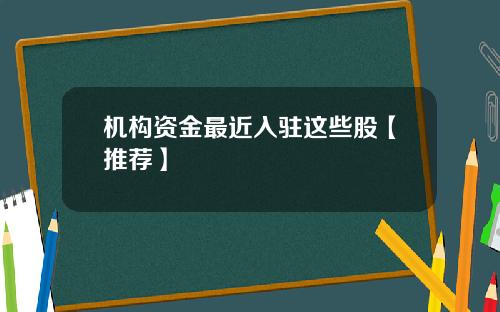 机构资金最近入驻这些股【推荐】