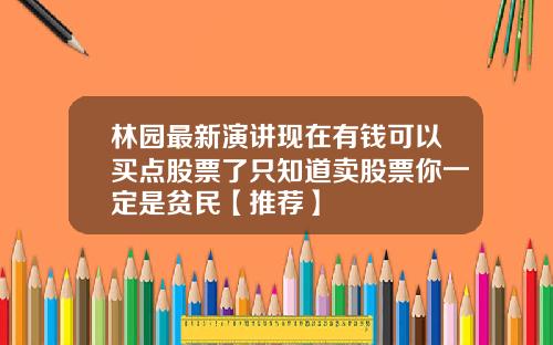 林园最新演讲现在有钱可以买点股票了只知道卖股票你一定是贫民【推荐】