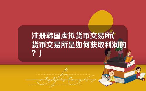 注册韩国虚拟货币交易所(货币交易所是如何获取利润的？)