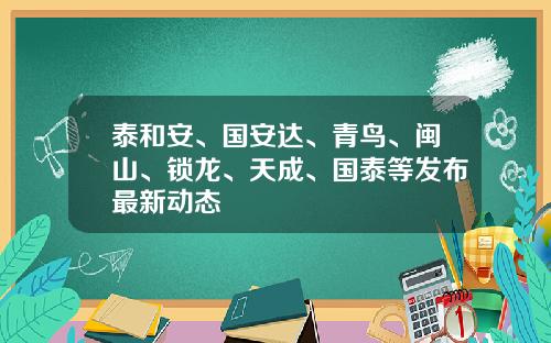 泰和安、国安达、青鸟、闽山、锁龙、天成、国泰等发布最新动态