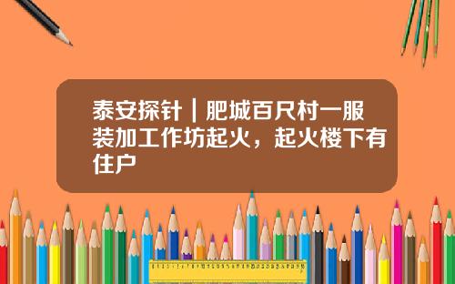 泰安探针｜肥城百尺村一服装加工作坊起火，起火楼下有住户