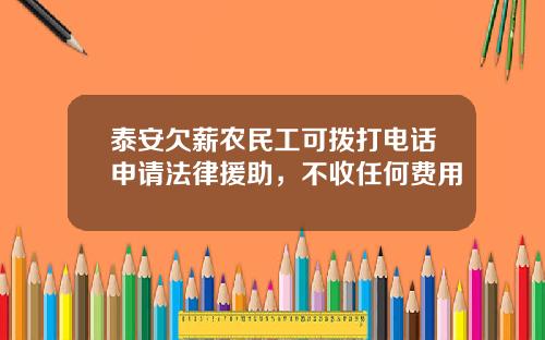 泰安欠薪农民工可拨打电话申请法律援助，不收任何费用