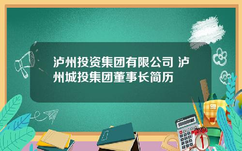 泸州投资集团有限公司 泸州城投集团董事长简历