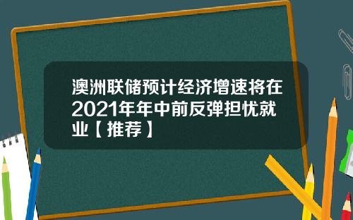 澳洲联储预计经济增速将在2021年年中前反弹担忧就业【推荐】