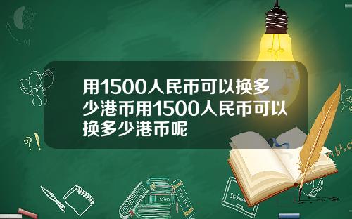 用1500人民币可以换多少港币用1500人民币可以换多少港币呢