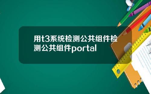 用t3系统检测公共组件检测公共组件portal