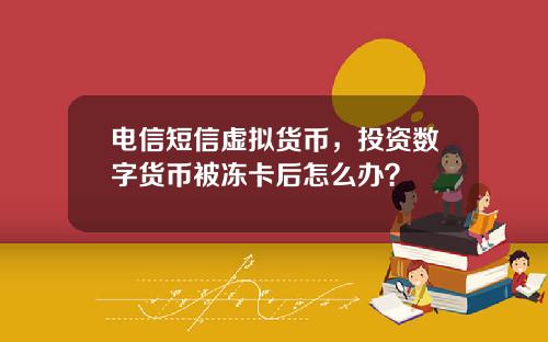 电信短信虚拟货币，投资数字货币被冻卡后怎么办？