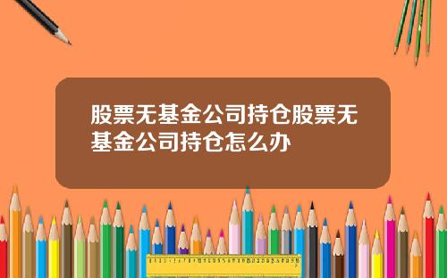 股票无基金公司持仓股票无基金公司持仓怎么办