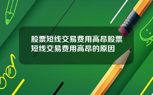 股票短线交易费用高昂股票短线交易费用高昂的原因