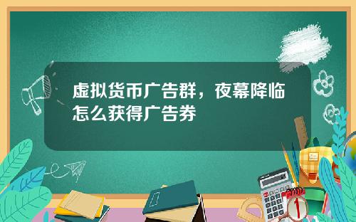 虚拟货币广告群，夜幕降临怎么获得广告券