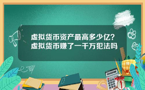 虚拟货币资产最高多少亿？虚拟货币赚了一千万犯法吗