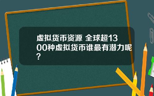 虚拟货币资源 全球超1300种虚拟货币谁最有潜力呢？