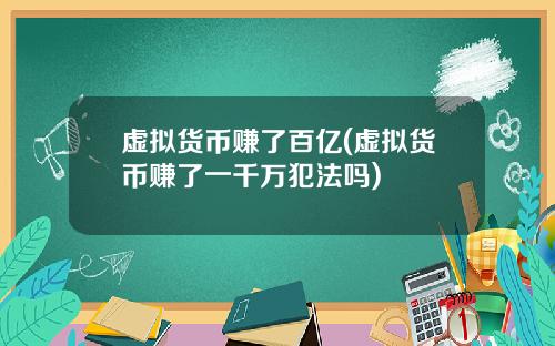 虚拟货币赚了百亿(虚拟货币赚了一千万犯法吗)