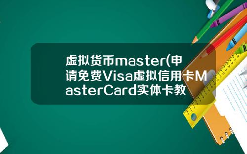 虚拟货币master(申请免费Visa虚拟信用卡MasterCard实体卡教程)