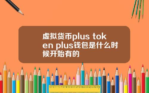 虚拟货币plus token plus钱包是什么时候开始有的