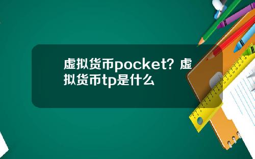 虚拟货币pocket？虚拟货币tp是什么