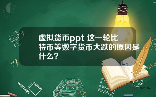 虚拟货币ppt 这一轮比特币等数字货币大跌的原因是什么？