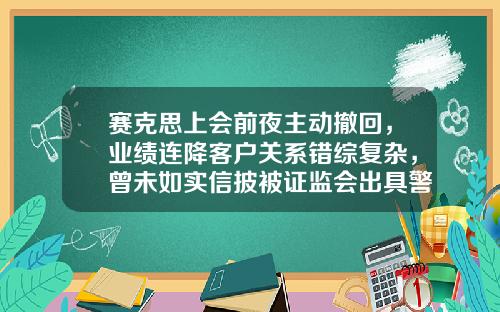 赛克思上会前夜主动撤回，业绩连降客户关系错综复杂，曾未如实信披被证监会出具警示函