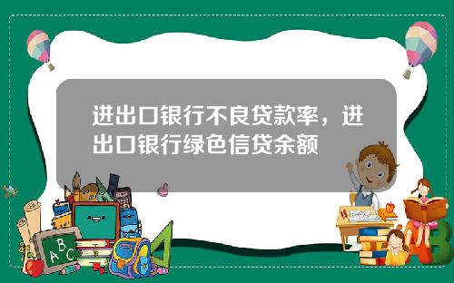 进出口银行不良贷款率，进出口银行绿色信贷余额