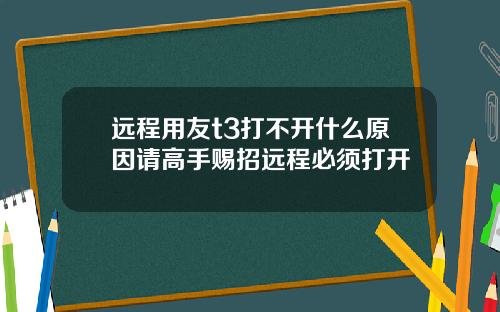 远程用友t3打不开什么原因请高手赐招远程必须打开