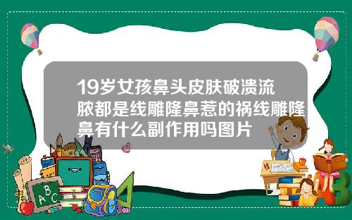 19岁女孩鼻头皮肤破溃流脓都是线雕隆鼻惹的祸线雕隆鼻有什么副作用吗图片