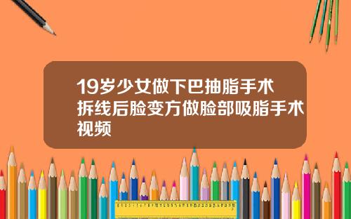 19岁少女做下巴抽脂手术拆线后脸变方做脸部吸脂手术视频