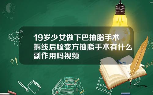 19岁少女做下巴抽脂手术拆线后脸变方抽脂手术有什么副作用吗视频