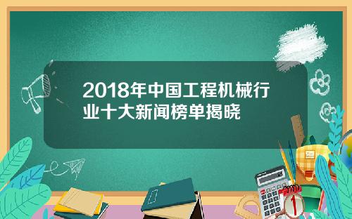 2018年中国工程机械行业十大新闻榜单揭晓