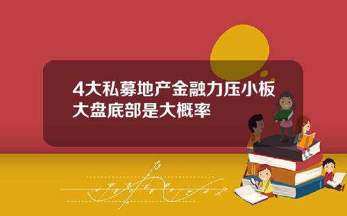 4大私募地产金融力压小板大盘底部是大概率