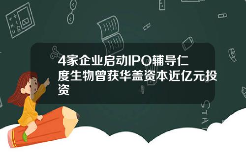 4家企业启动IPO辅导仁度生物曾获华盖资本近亿元投资