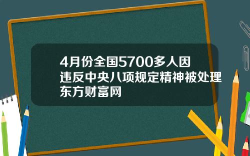 4月份全国5700多人因违反中央八项规定精神被处理东方财富网