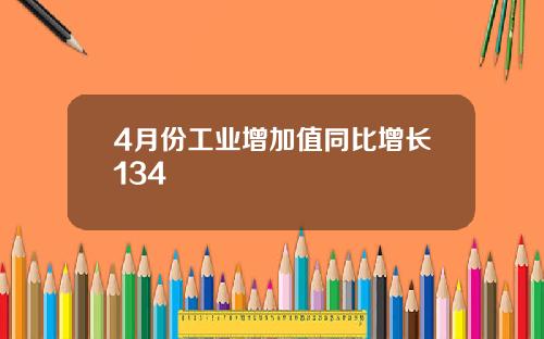 4月份工业增加值同比增长134