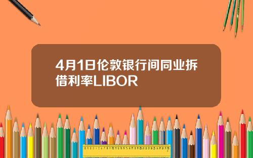 4月1日伦敦银行间同业拆借利率LIBOR