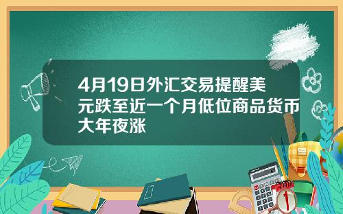 4月19日外汇交易提醒美元跌至近一个月低位商品货币大年夜涨