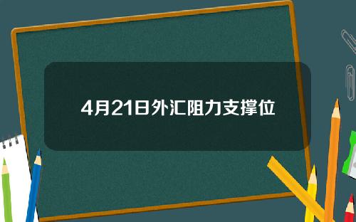 4月21日外汇阻力支撑位