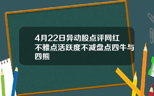 4月22日异动股点评网红不雅点活跃度不减盘点四牛与四熊