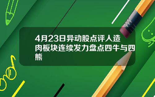 4月23日异动股点评人造肉板块连续发力盘点四牛与四熊