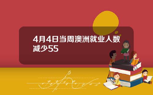 4月4日当周澳洲就业人数减少55