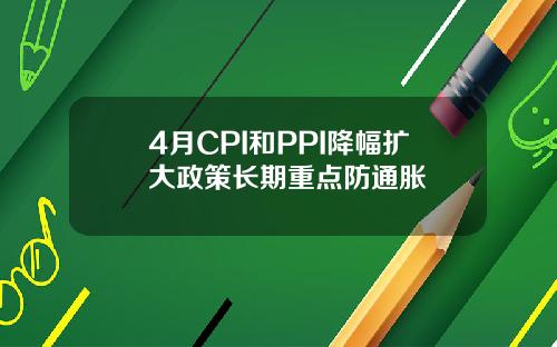 4月CPI和PPI降幅扩大政策长期重点防通胀