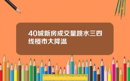 40城新房成交量跳水三四线楼市大降温