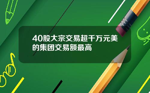 40股大宗交易超千万元美的集团交易额最高