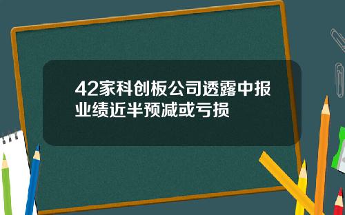 42家科创板公司透露中报业绩近半预减或亏损