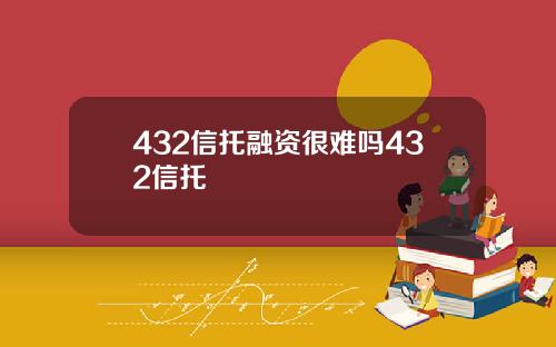 432信托融资很难吗432信托